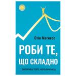 Книга Стів Магнесс Роби те, що складно. І досягнеш того, чого прагнеш